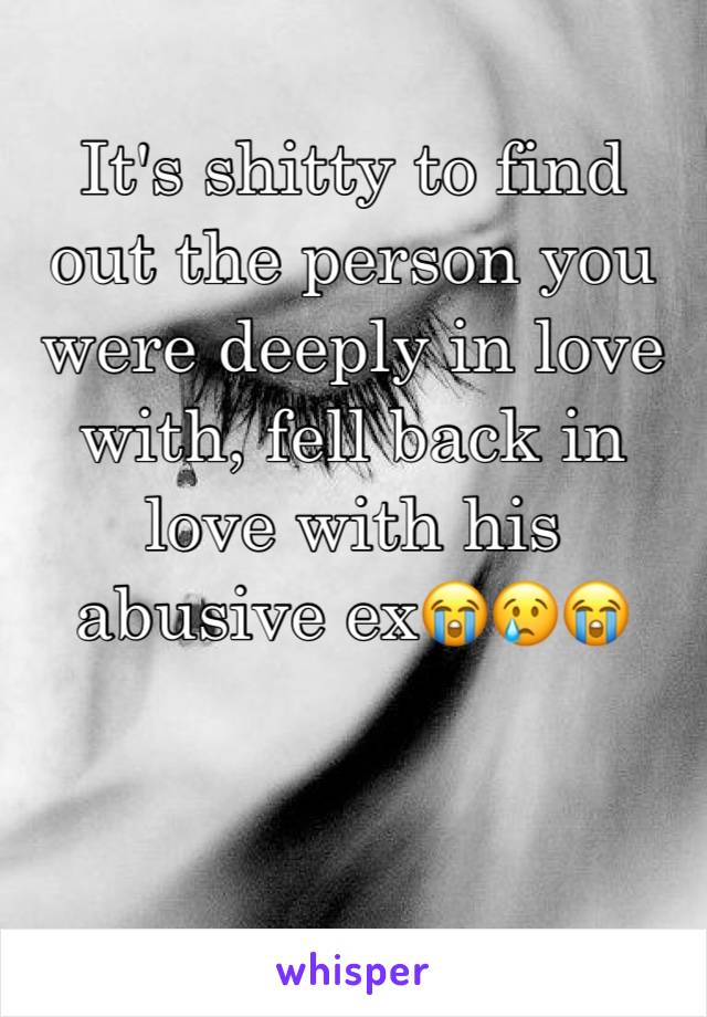 It's shitty to find out the person you were deeply in love with, fell back in love with his abusive ex😭😢😭