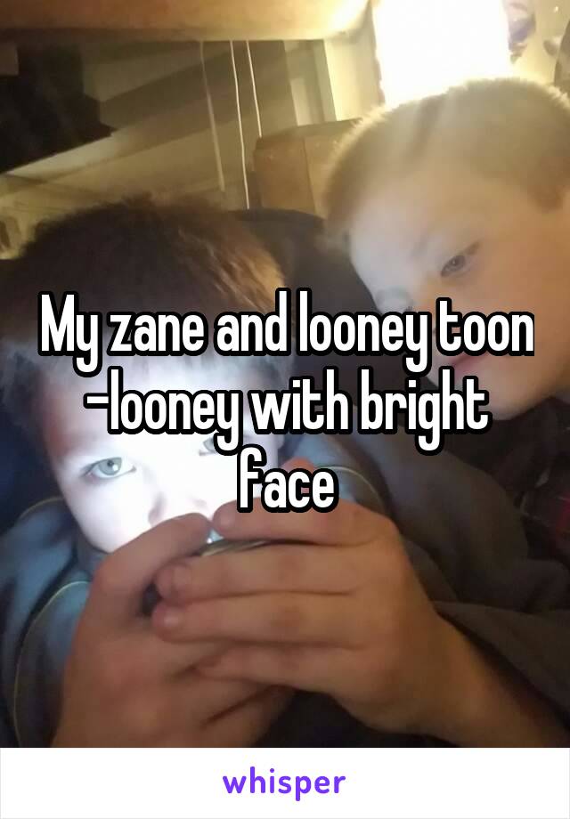 My zane and looney toon -looney with bright face