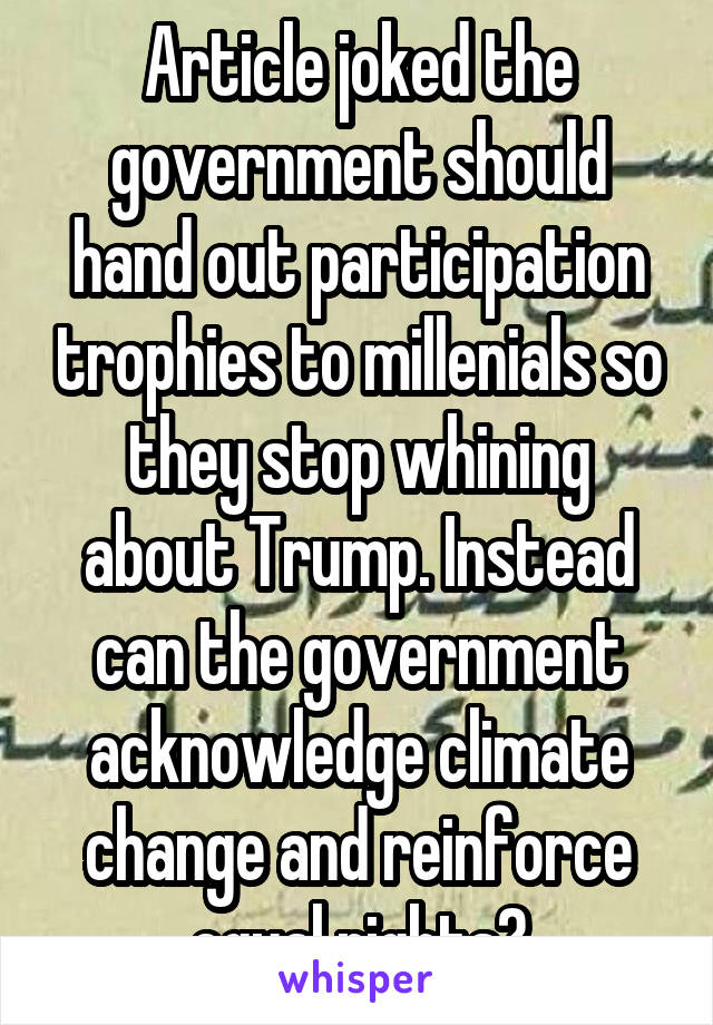 Article joked the government should hand out participation trophies to millenials so they stop whining about Trump. Instead can the government acknowledge climate change and reinforce equal rights?