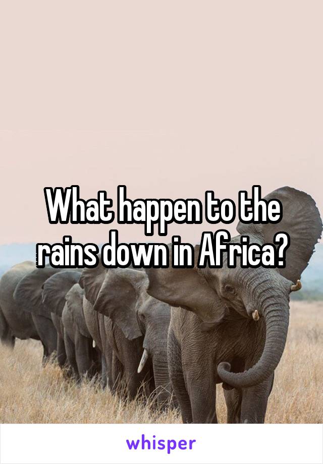 What happen to the rains down in Africa?