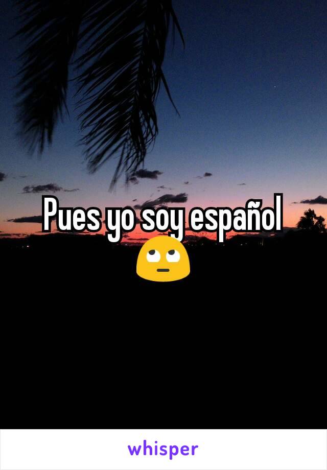 Pues yo soy español 🙄