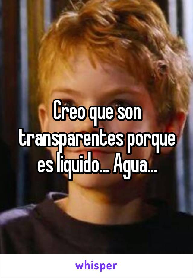 Creo que son transparentes porque es liquido... Agua...