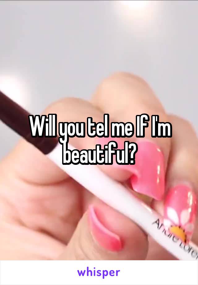 Will you tel me If I'm beautiful?