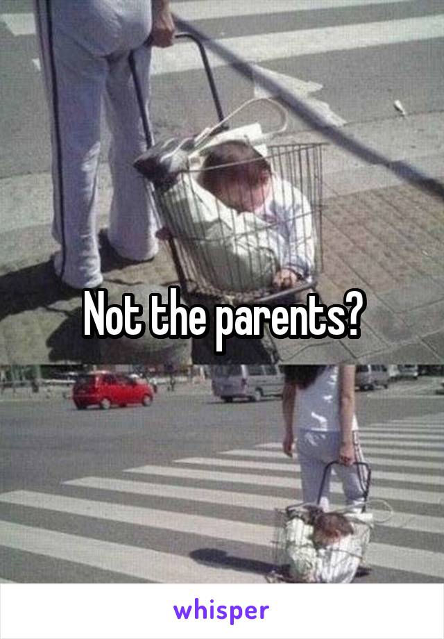 Not the parents?