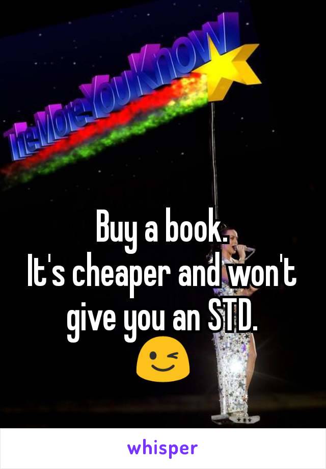 Buy a book.
It's cheaper and won't give you an STD.
😉