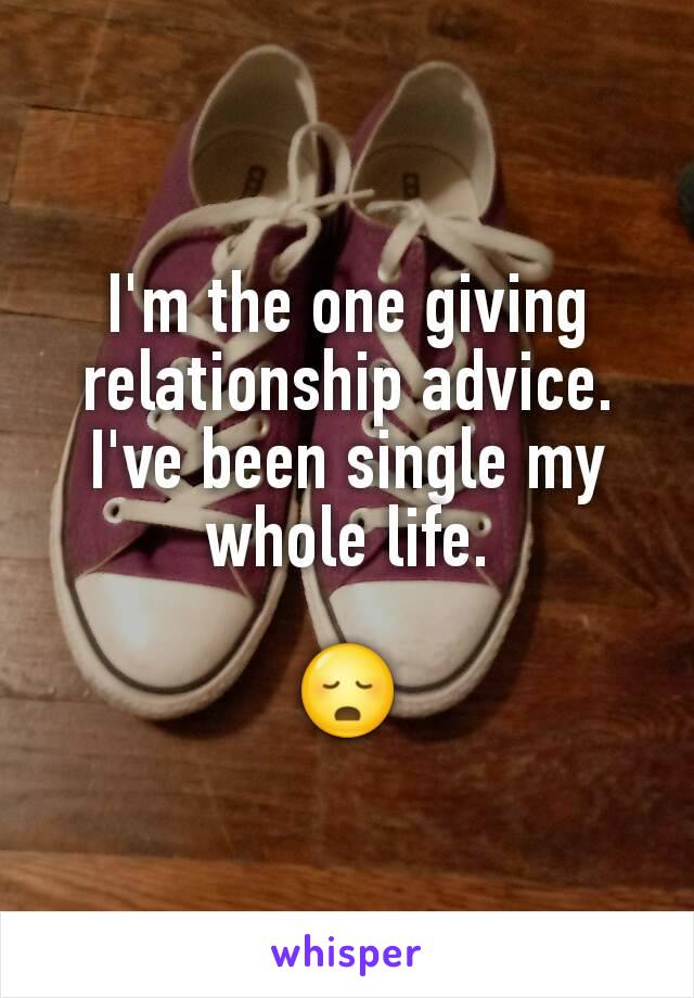 I'm the one giving relationship advice. I've been single my whole life.

😳