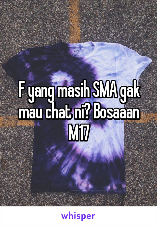 F yang masih SMA gak mau chat ni? Bosaaan M17