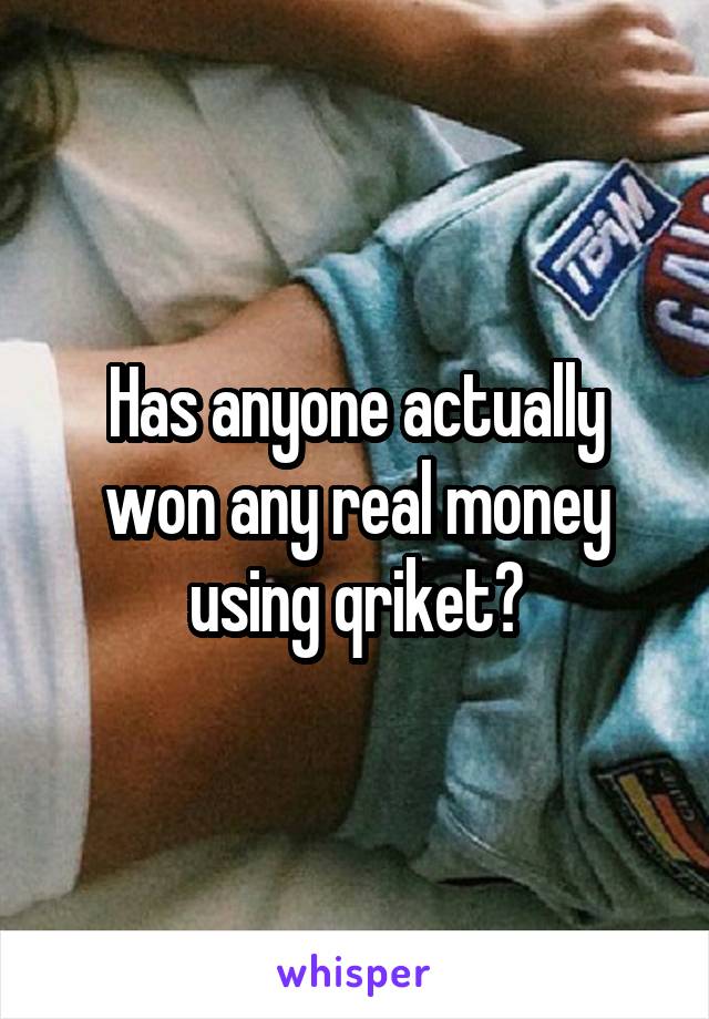 Has anyone actually won any real money using qriket?