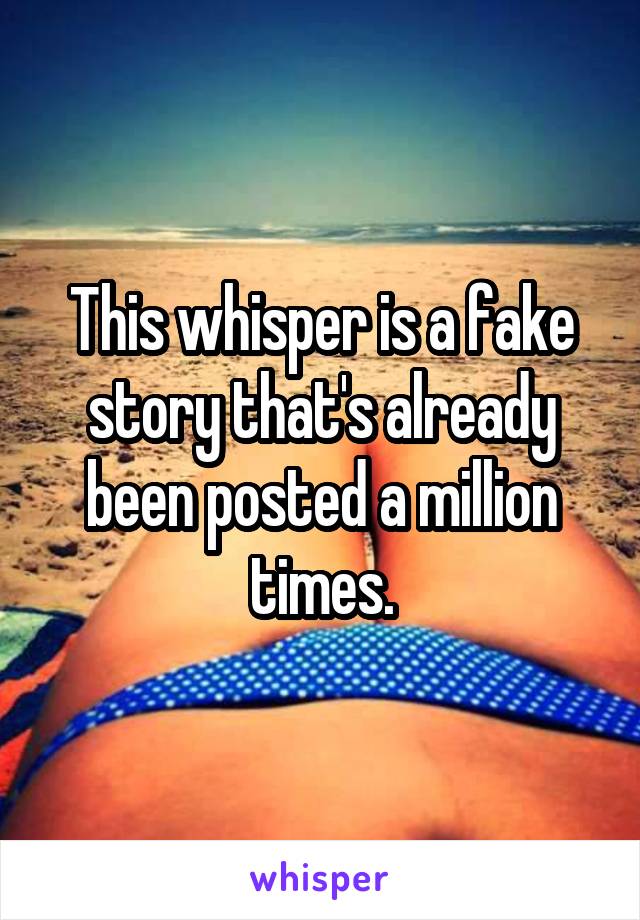 This whisper is a fake story that's already been posted a million times.