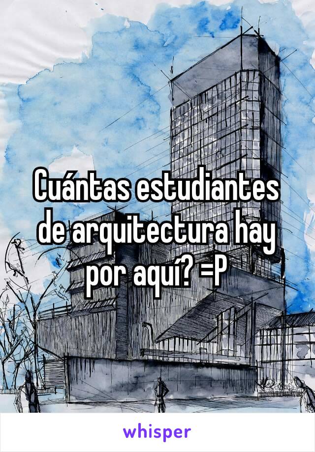 Cuántas estudiantes de arquitectura hay por aquí? =P