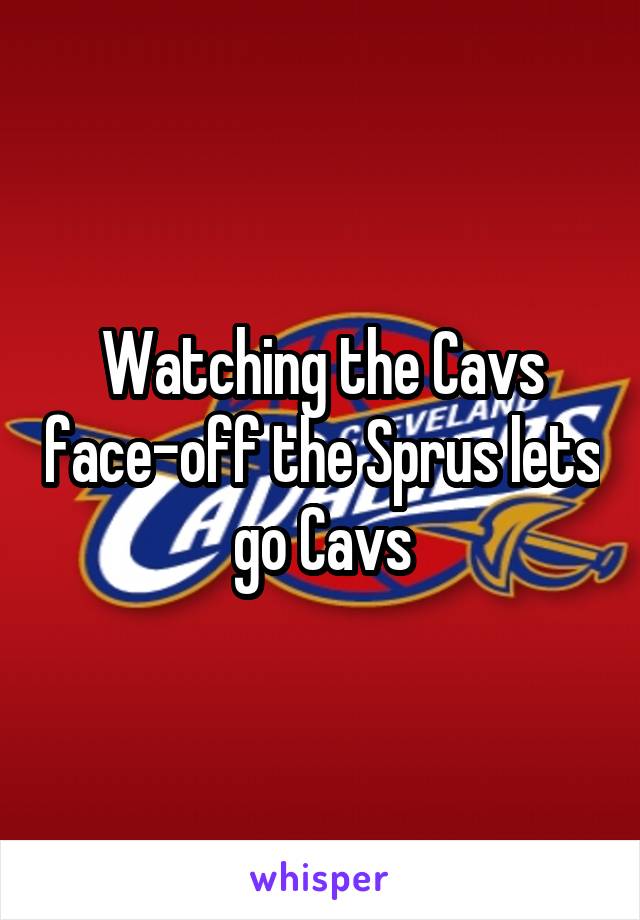 Watching the Cavs face-off the Sprus lets go Cavs