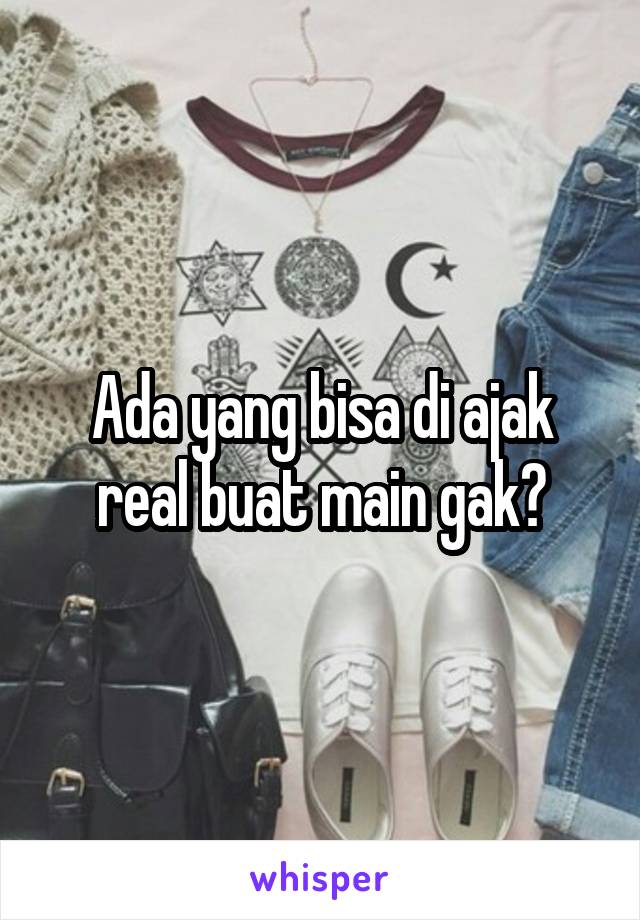 Ada yang bisa di ajak real buat main gak?