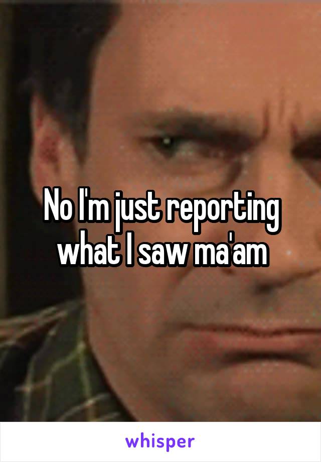 No I'm just reporting what I saw ma'am