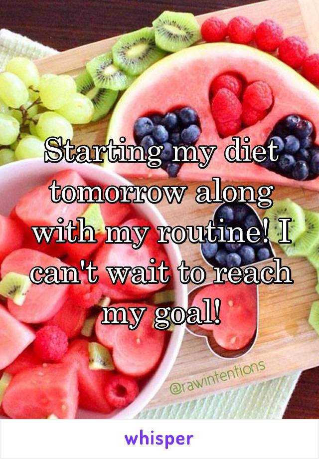 Starting my diet tomorrow along with my routine! I can't wait to reach my goal!