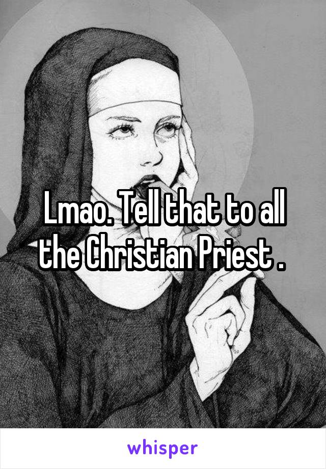 Lmao. Tell that to all the Christian Priest . 