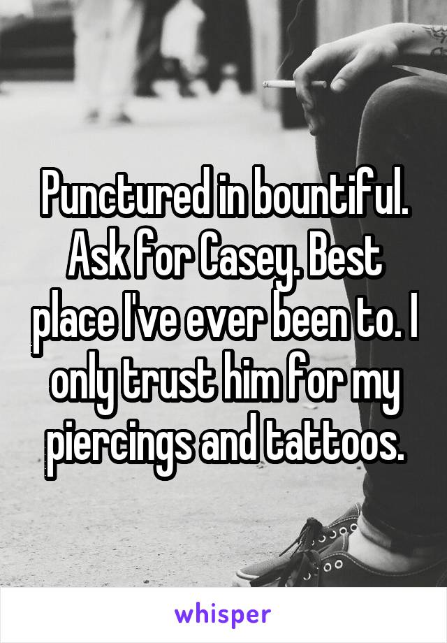 Punctured in bountiful. Ask for Casey. Best place I've ever been to. I only trust him for my piercings and tattoos.