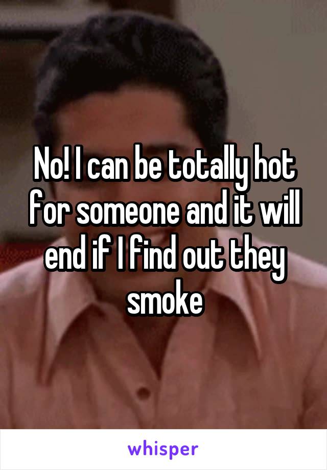 No! I can be totally hot for someone and it will end if I find out they smoke