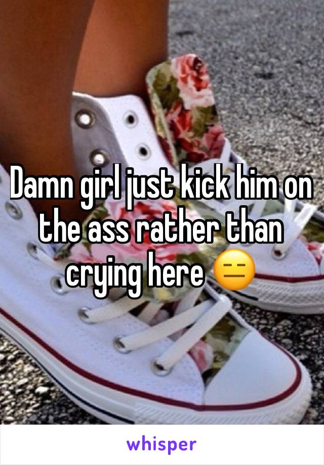 Damn girl just kick him on the ass rather than crying here 😑