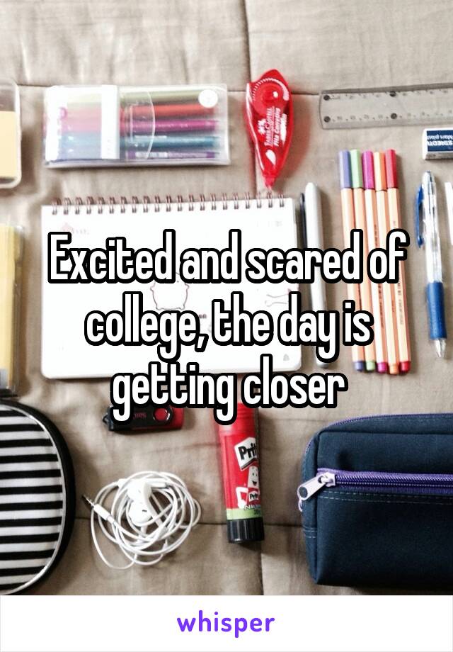 Excited and scared of college, the day is getting closer