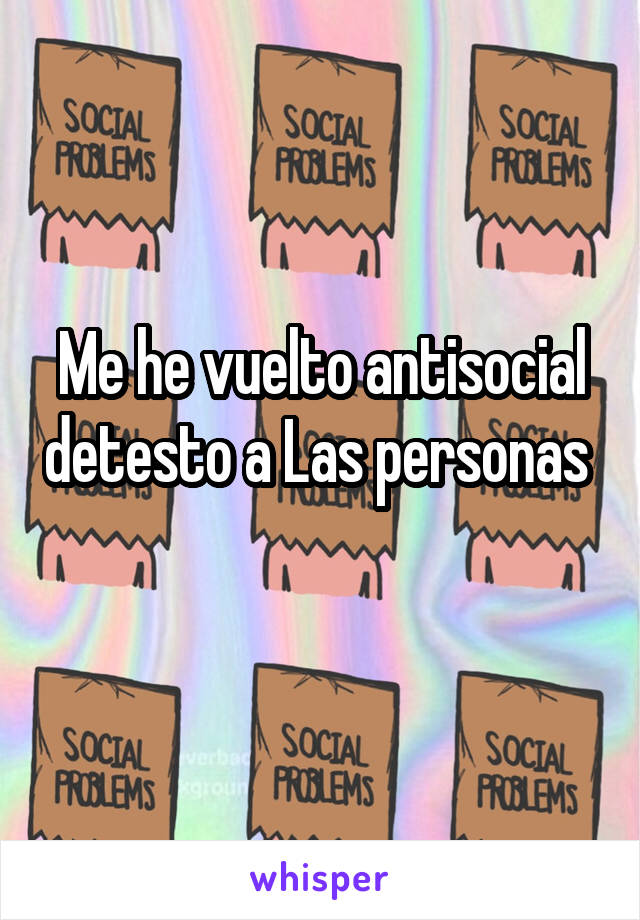 Me he vuelto antisocial detesto a Las personas 
