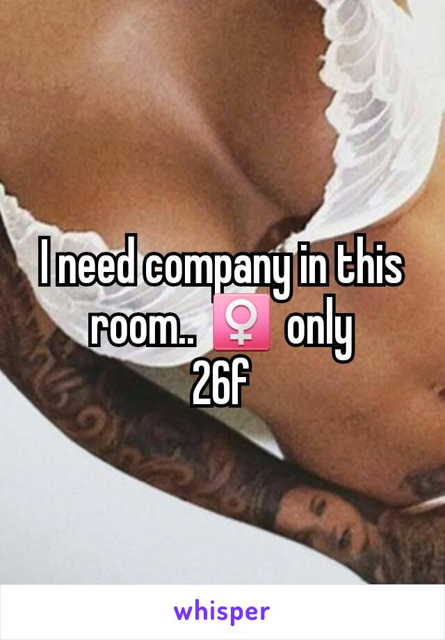 I need company in this room.. ♀ only
26f