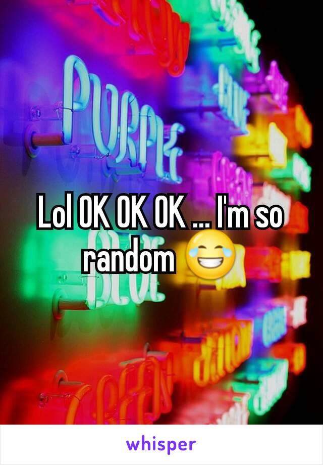 Lol OK OK OK ... I'm so random 😂