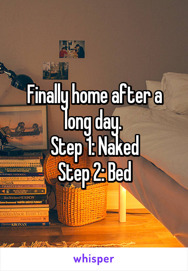 Finally home after a long day. 
Step 1: Naked
Step 2: Bed