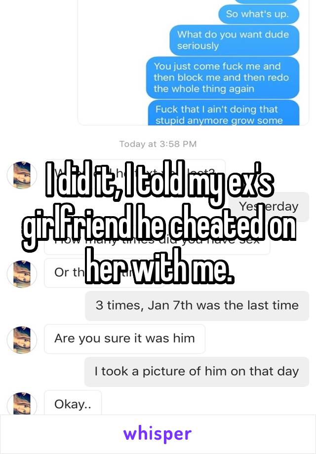 I did it, I told my ex's girlfriend he cheated on her with me.