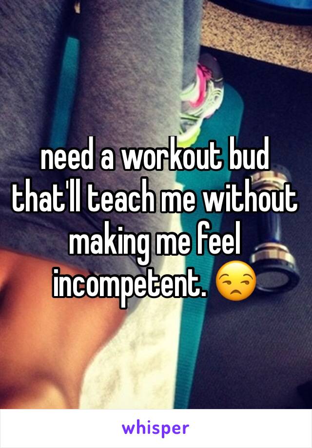 need a workout bud that'll teach me without making me feel incompetent. 😒