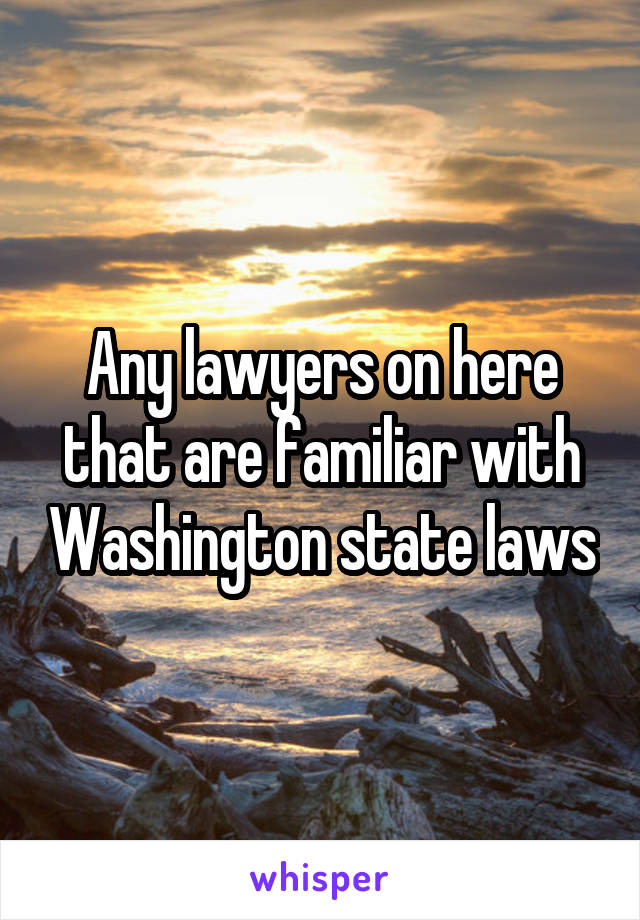 Any lawyers on here that are familiar with Washington state laws