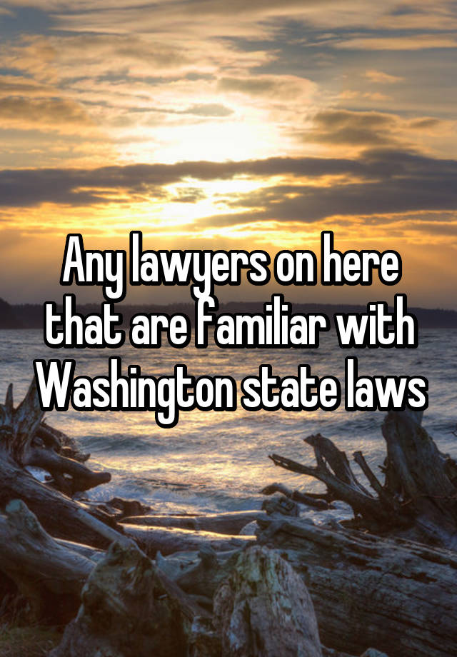 Any lawyers on here that are familiar with Washington state laws