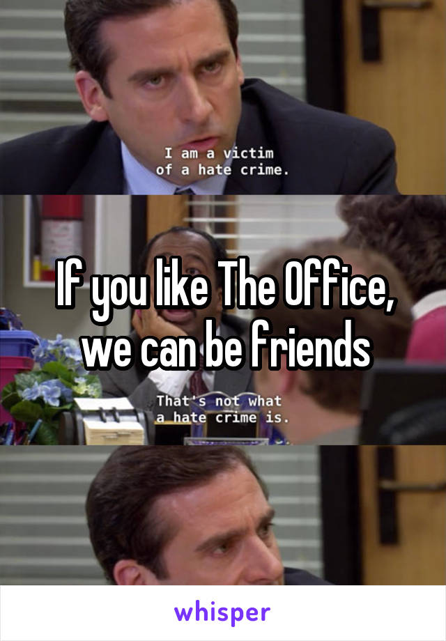 If you like The Office, we can be friends