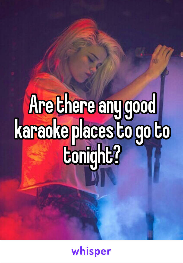 Are there any good karaoke places to go to tonight?