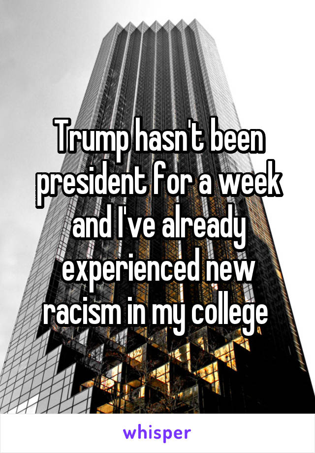 Trump hasn't been president for a week and I've already experienced new racism in my college 