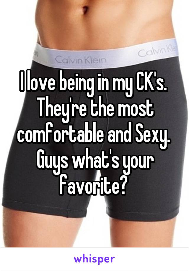 I love being in my CK's. 
They're the most comfortable and Sexy. 
Guys what's your favorite? 