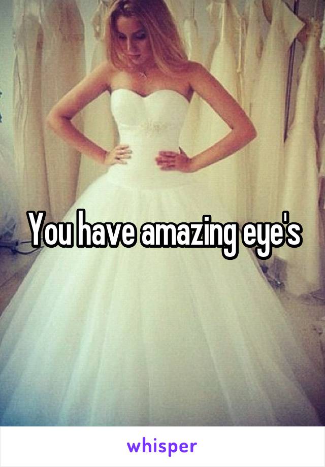 You have amazing eye's