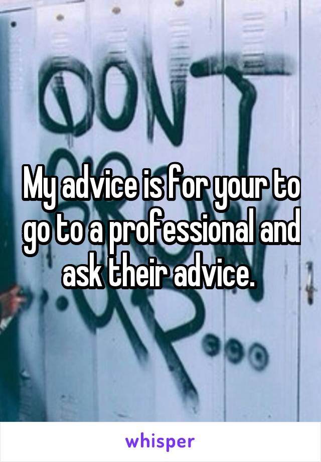 My advice is for your to go to a professional and ask their advice. 