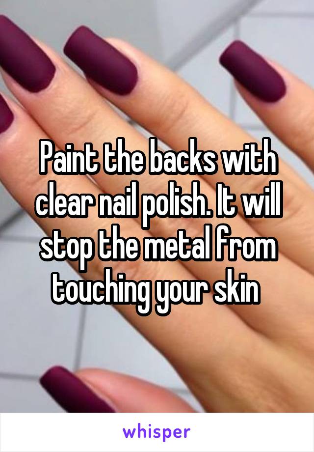 Paint the backs with clear nail polish. It will stop the metal from touching your skin 