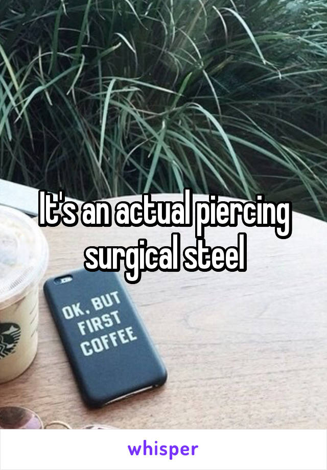 It's an actual piercing surgical steel