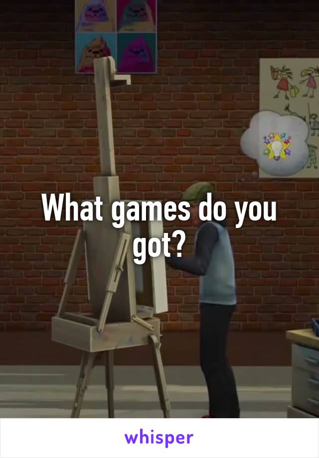 What games do you got?