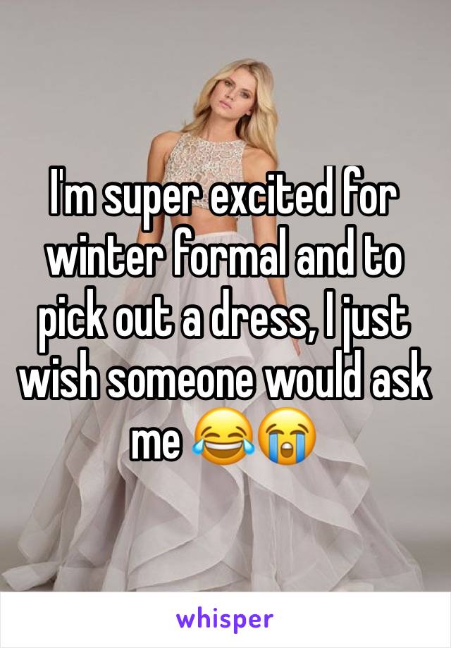 I'm super excited for winter formal and to pick out a dress, I just wish someone would ask me 😂😭