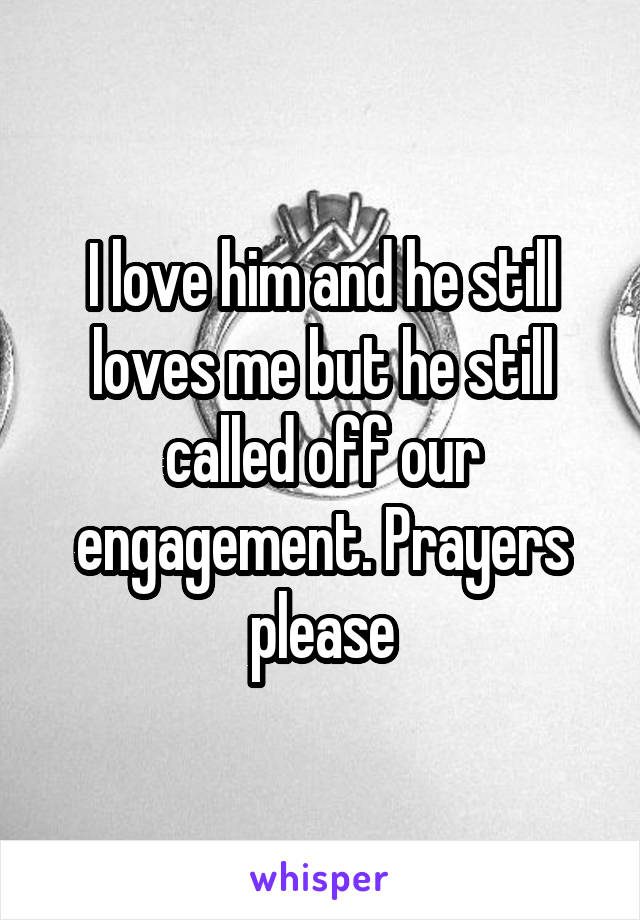 I love him and he still loves me but he still called off our engagement. Prayers please