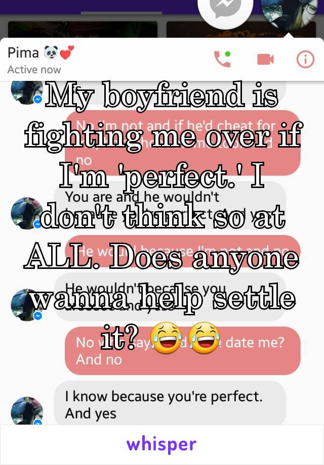 My boyfriend is fighting me over if I'm 'perfect.' I don't think so at ALL. Does anyone wanna help settle it? 😂😂