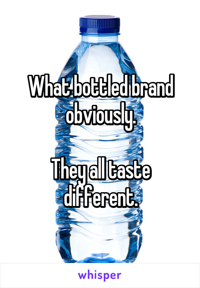 What bottled brand obviously.

They all taste different.