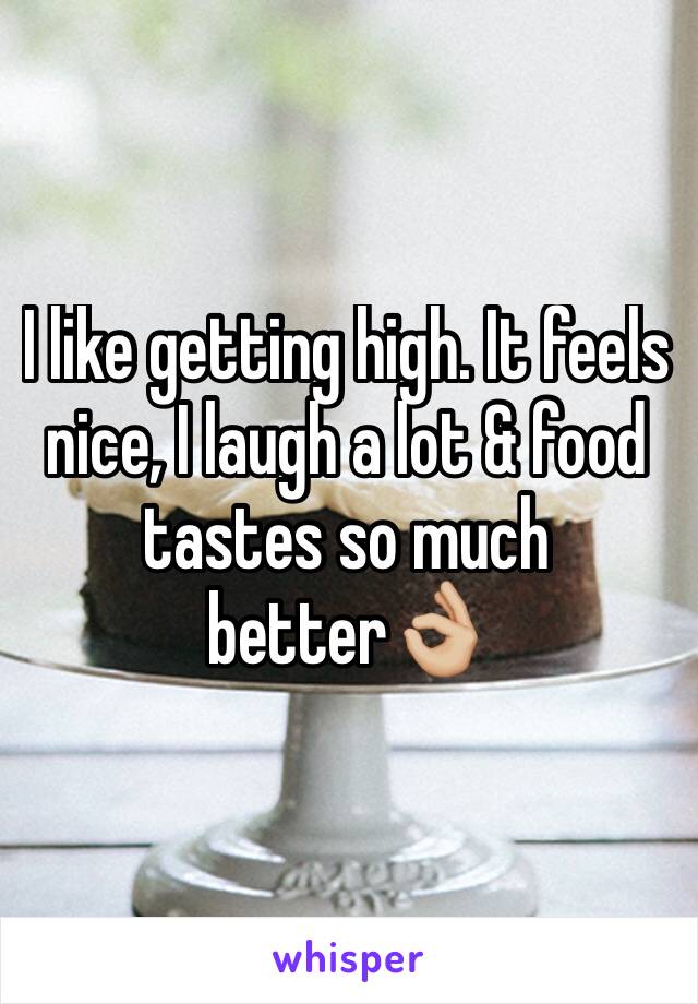 I like getting high. It feels nice, I laugh a lot & food tastes so much better👌🏼