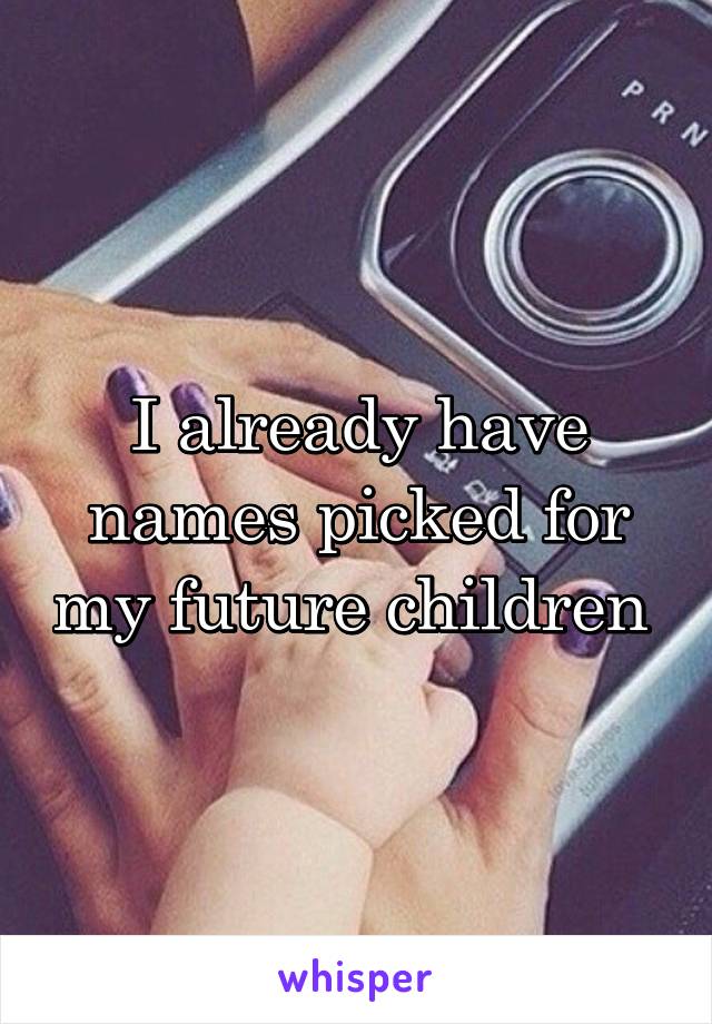 I already have names picked for my future children 