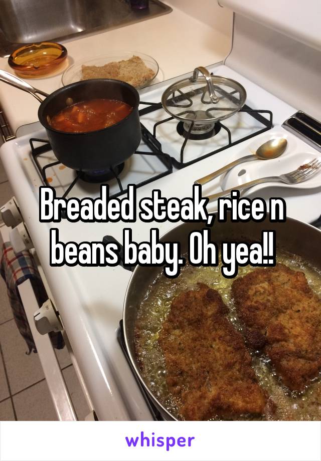 Breaded steak, rice n beans baby. Oh yea!!