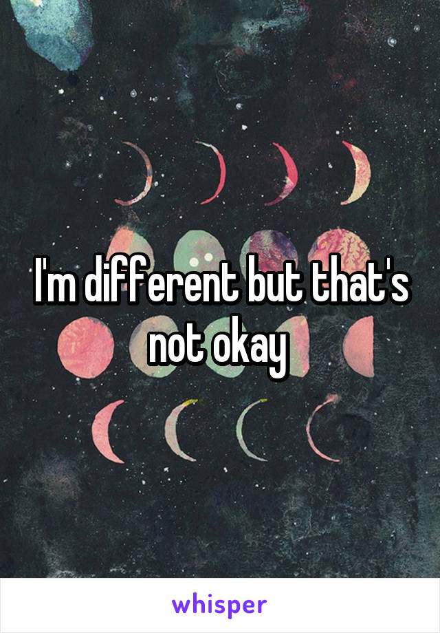 I'm different but that's not okay 