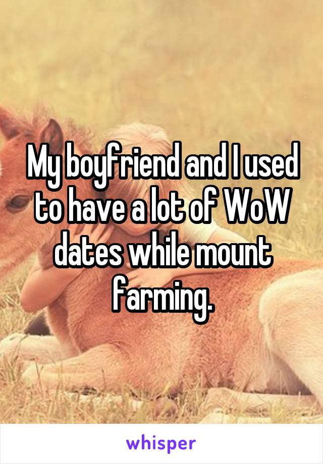 My boyfriend and I used to have a lot of WoW dates while mount farming.