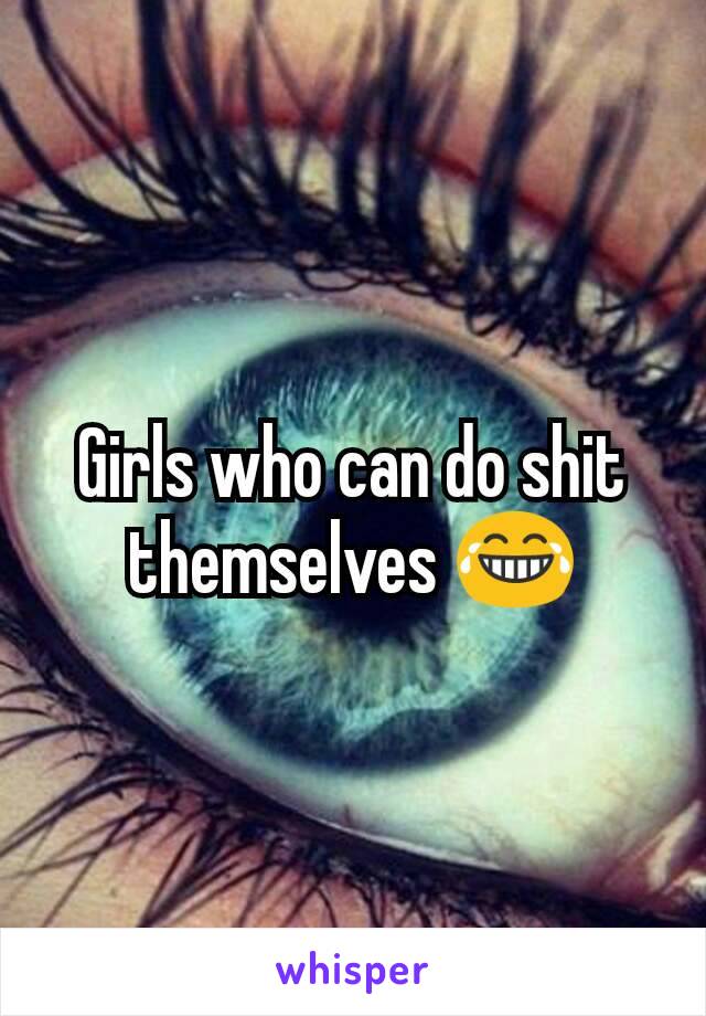 Girls who can do shit themselves 😂